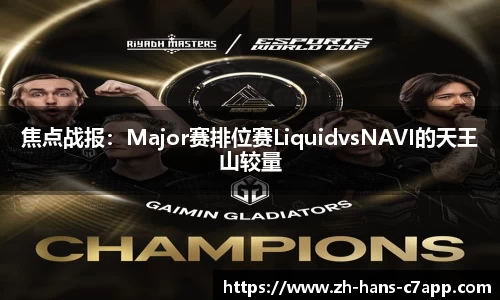 焦点战报：Major赛排位赛LiquidvsNAVI的天王山较量