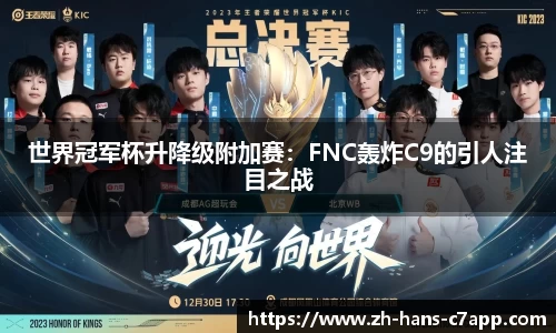 世界冠军杯升降级附加赛：FNC轰炸C9的引人注目之战