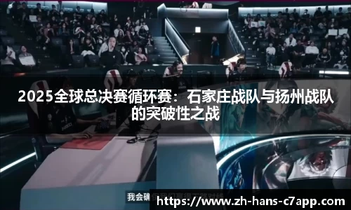 2025全球总决赛循环赛：石家庄战队与扬州战队的突破性之战